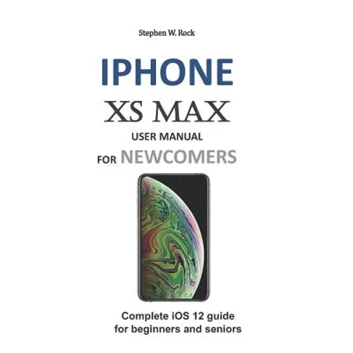 iPhone XS Max User Manual for Newcomers: Complete IOS 12 Guide for Beginners and Seniors