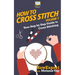 How To Cross Stitch: Your Step-By-Step Guide To Cross Stitching - Volume 1
