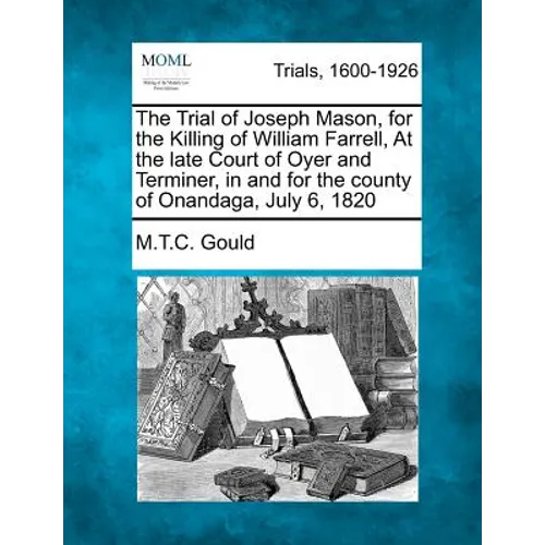The Trial of Joseph Mason, for the Killing of William Farrell, at the Late Court of Oyer and Terminer, in and for the County of Onandaga, July 6, 1820