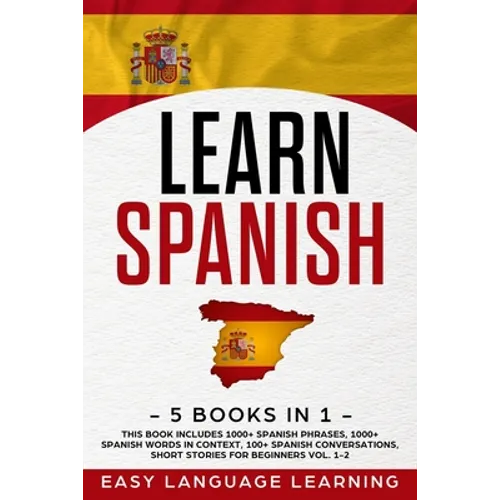 Learn Spanish: 5 Books In 1: This Book Includes 1000+ Spanish Phrases, 1000+ Spanish Words In Context, 100+ Spanish Conversations, Sh