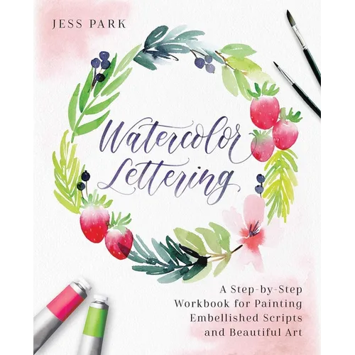Watercolor Lettering: A Step-By-Step Workbook for Painting Embellished Scripts and Beautiful Art