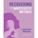 Recovering from Narcissistic Mothers: A Daughter's Workbook