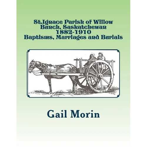 St.Ignace Parish of Willow Bunch, Saskatchewan: 1882-1910 Baptisms, Marriages, Burials