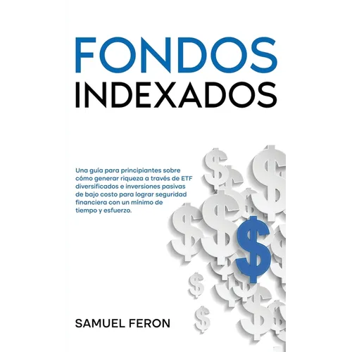 Fondos Indexados: Una guía para principiantes sobre cómo generar riqueza a través de ETF diversificados e inversiones pasivas de bajo costo para logra