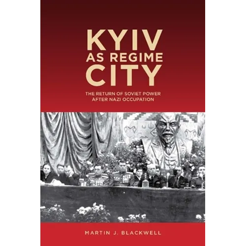 Kyiv as Regime City: The Return of Soviet Power After Nazi Occupation