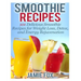 Smoothie Recipes: 101 Delicious Smoothie Recipes for Weight Loss, Detox, and Energy Rejuvenation