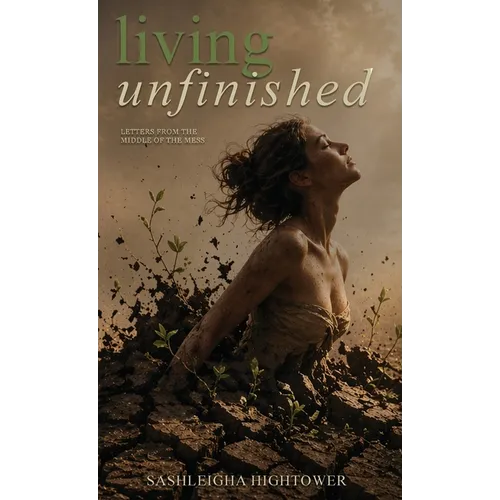 Living Unfinished: Letters From The Middle Of The Mess