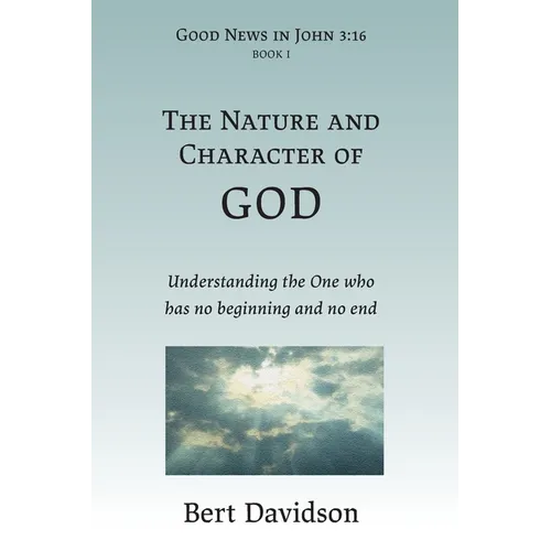 The Nature and Character of God: Understanding the One who has no beginning and no end