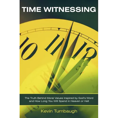 Time Witnessing: The Truth Behind Moral Values Inspired by God's Word and How Long You Will Spend in Heaven or Hell