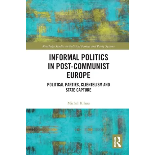 Informal Politics in Post-Communist Europe: Political Parties, Clientelism and State Capture
