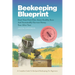 Beekeeping Blueprint: Start Your First Hive, Raise Healthy Bees And Harvest Honey Year After Year. A Complete Guide To Backyard Beekeeping For Beginne
