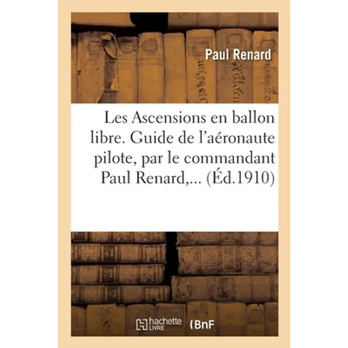 Les Ascensions En Ballon Libre. Guide de l'Aéronaute Pilote, Par Le Commandant Paul Renard, ...