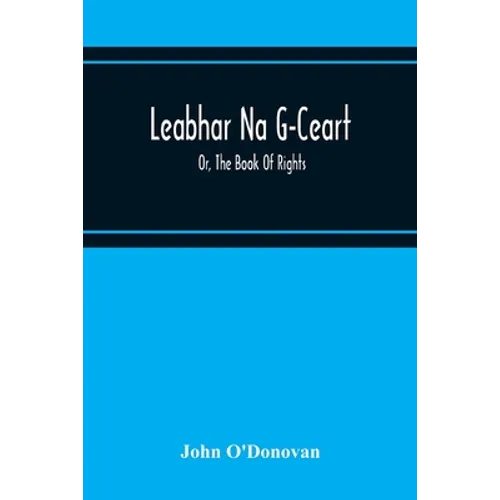 Leabhar Na G-Ceart: Or, The Book Of Rights