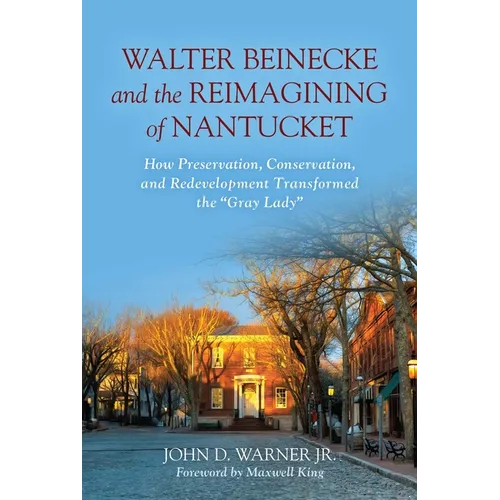 Walter Beinecke and the Reimagining of Nantucket: How Preservation, Conservation, and Redevelopment Transformed the Gray Lady