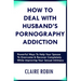 How to Deal with Husband's Pornography Addiction: Powerful Ways to Help Your Spouse to Overcome & Recover Completely, While Improving Your Sexual Inti