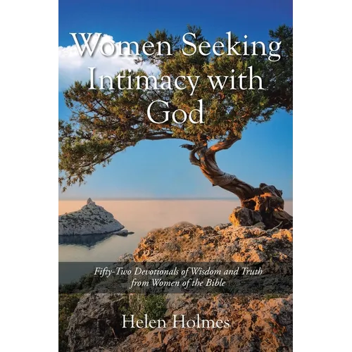 Women Seeking Intimacy with God: Fifty-Two Devotionals of Wisdom and Truth from Women of the Bible