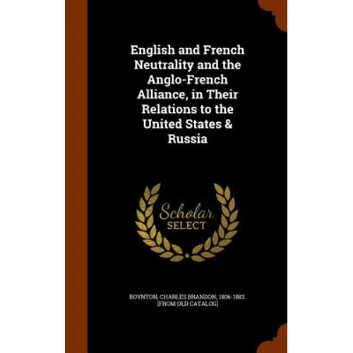 English and French Neutrality and the Anglo-French Alliance, in Their Relations to the United States & Russia