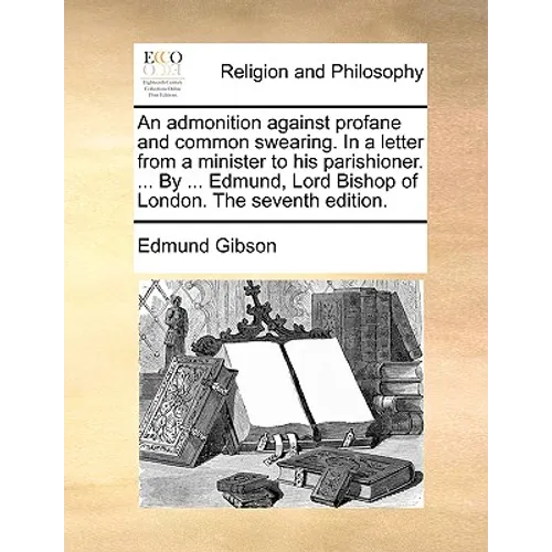An Admonition Against Profane and Common Swearing. in a Letter from a Minister to His Parishioner. ... by ... Edmund, Lord Bishop of London. the Seven