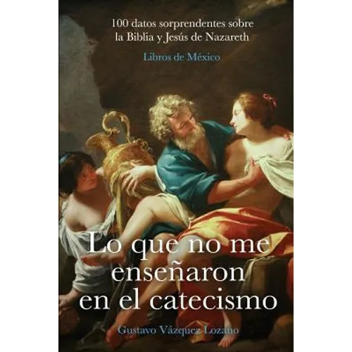 Lo que no me enseñaron en el catecismo: 100 datos sorprendentes sobre la Biblia y Jesús de Nazareth