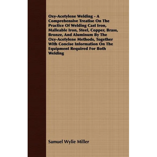Oxy-Acetylene Welding - A Comprehensive Treatise On The Practice Of Welding Cast Iron, Malleable Iron, Steel, Copper, Brass, Bronze, And Aluminum By T