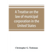 A treatise on the law of municipal corporation in the United States
