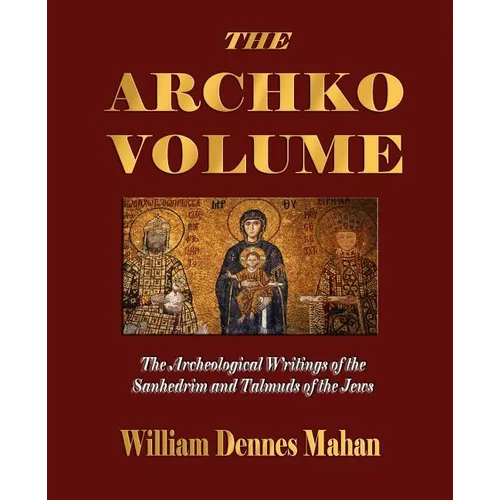 The Archko Volume Or, the Archeological Writings of the Sanhedrim and Talmuds of the Jews
