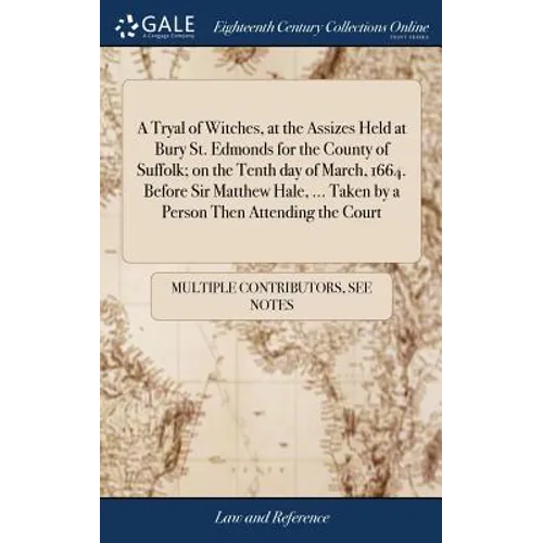 A Tryal of Witches, at the Assizes Held at Bury St. Edmonds for the County of Suffolk; on the Tenth day of March, 1664. Before Sir Matthew Hale, ... T