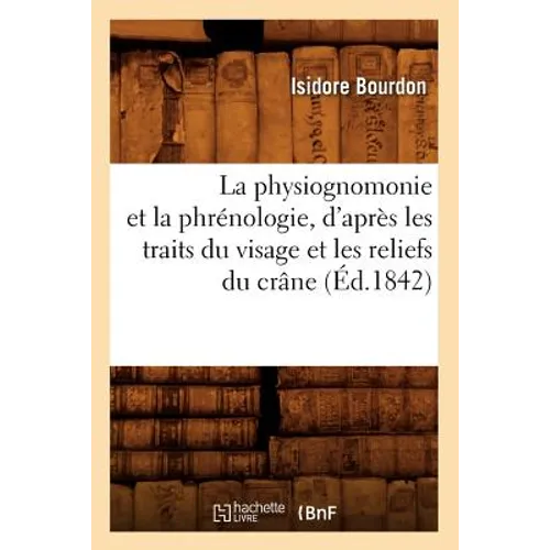 La Physiognomonie Et La Phrénologie, d'Après Les Traits Du Visage Et Les Reliefs Du Crâne (Éd.1842)