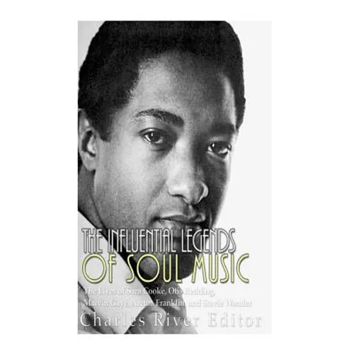 The Influential Legends of Soul Music: The Lives of Sam Cooke, Otis Redding, Marvin Gaye, Aretha Franklin, and Stevie Wonder