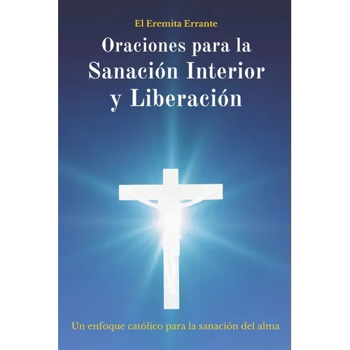 Oraciones para la Sanación Interior y Liberación: Un enfoque católico para la sanación del alma
