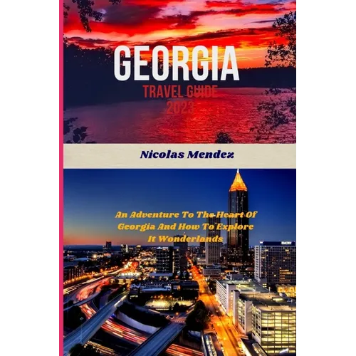 Georgia Travel Guide 2023: An Adventure To The Heart Of Georgia And How To Explore It Wonderlands