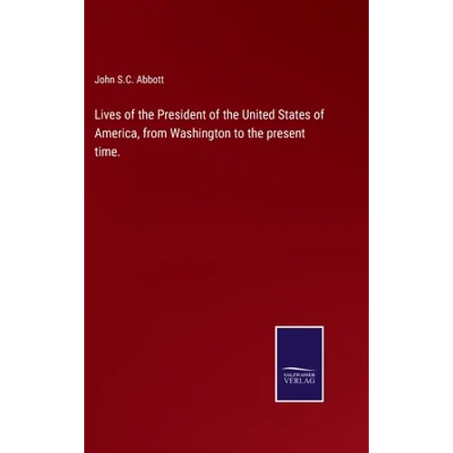 Lives of the President of the United States of America, from Washington to the present time.