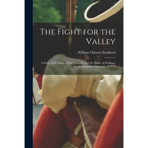The Fight for the Valley: a Story of the Siege of Fort Schuyler and the Battle of Oriskany in the Burgoyne Campaign of 1777