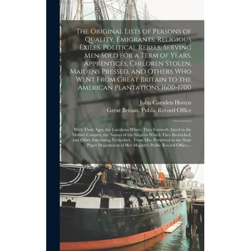 The Original Lists of Persons of Quality, Emigrants, Religious Exiles, Political Rebels, Serving Men Sold for a Term of Years, Apprentices, Children S