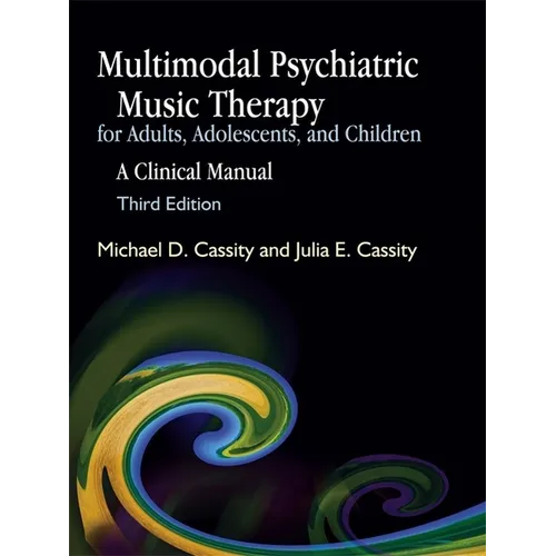 Multimodal Psychiatric Music Therapy for Adults, Adolescents, and Children: A Clinical Manual Third Edition