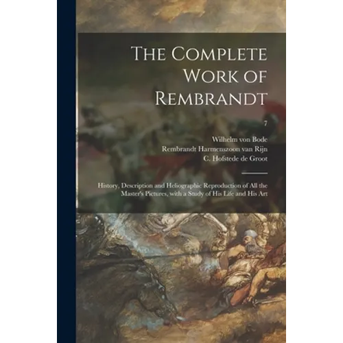 The Complete Work of Rembrandt: History, Description and Heliographic Reproduction of All the Master's Pictures, With a Study of His Life and His Art;