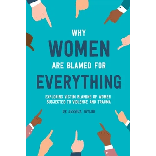 Why Women Are Blamed For Everything: Exploring the Victim Blaming of Women Subjected to Violence and Trauma