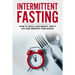 Intermittent Fasting: How To Easily Lose Weight, Keep It Off And Improve Your Health