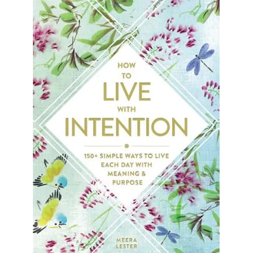 How to Live with Intention: 150+ Simple Ways to Live Each Day with Meaning & Purpose