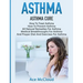 Asthma: Asthma Cure: How To Treat Asthma: How To Prevent Asthma, All Natural Remedies For Asthma, Medical Breakthroughs For Asthma, And Proper Diet An