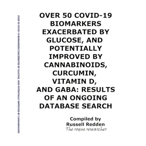 Over 50 Covid-19 Biomarkers Exacerbated by Glucose, and Potentially Improved by Cannabinoids, Curcumin, Vitamin D, and Gaba: Results of an Ongoing Dat