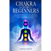 Chakras For Beginners: The Ultimate Guide to Improve Your Health, Heal Yourself and Balance Your Chakras