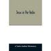 Jesus in the Vedas; or, The testimony of Hindu scriptures in corroboration of the rudiments of Christian doctrine
