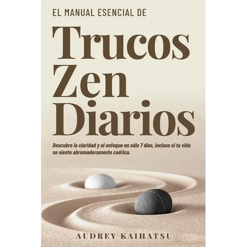Trucos Zen Diarios: Descubre La Claridad Y El Enfoque En Solo 7 Dias, Incluso Si Tu Vida Se Siente Abrumadoramente Chaotica