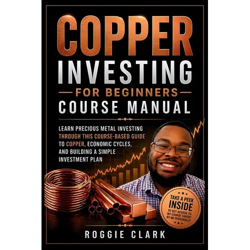 Copper Investing For Beginners Course Manual: Learn Precious Metal Investing Through This Course-Based Guide to Copper, Economic Cycles, and Building