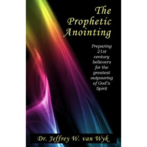 The Prophetic Anointing: Preparing 21st century believers for the greatest outpouring of God's Spirit