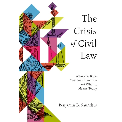 The Crisis of Civil Law: What the Bible Teaches about Law and What It Means Today