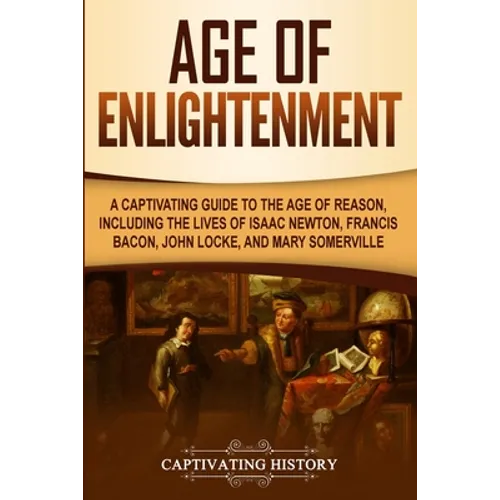 Age of Enlightenment: A Captivating Guide to the Age of Reason, Including the Lives of Isaac Newton, Francis Bacon, John Locke, and Mary Somerville