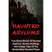 Haunted Asylums: True Ghost Stories Of Haunted Asylums, Spooky Buildings And Creepy Tales Of The Worlds Most Haunted Places