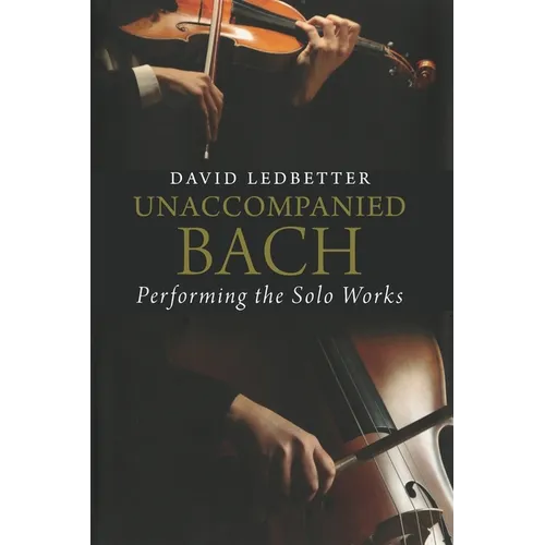 Unaccompanied Bach: Performing the Solo Works